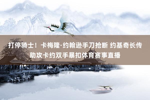 打停骑士！卡梅隆·约翰逊手刀抢断 约基奇长传助攻卡约双手暴扣体育赛事直播