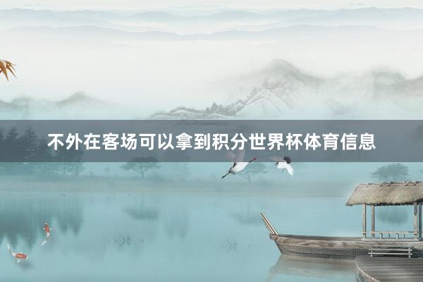 不外在客场可以拿到积分世界杯体育信息