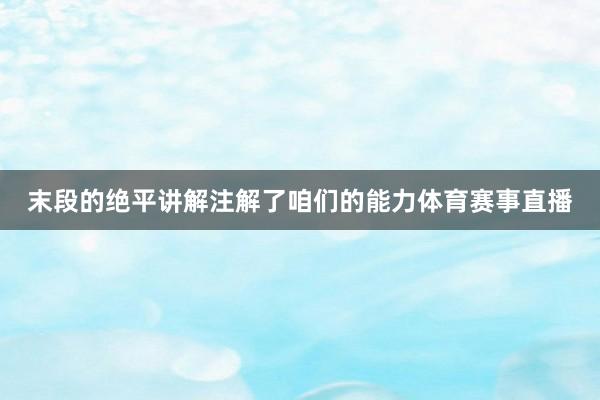 末段的绝平讲解注解了咱们的能力体育赛事直播