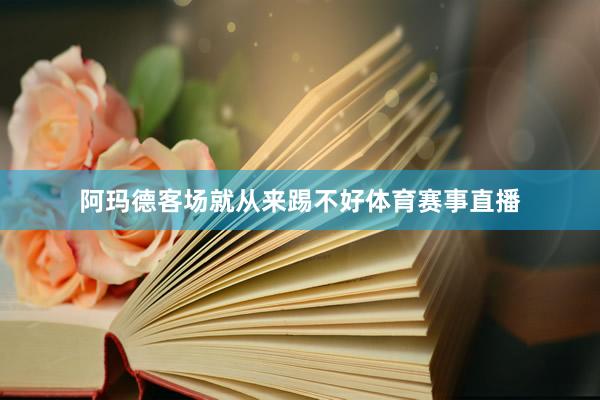 阿玛德客场就从来踢不好体育赛事直播