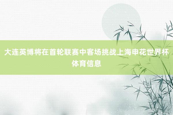 大连英博将在首轮联赛中客场挑战上海申花世界杯体育信息