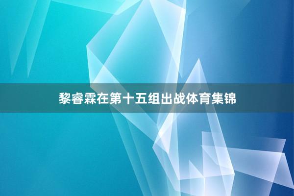 黎睿霖在第十五组出战体育集锦