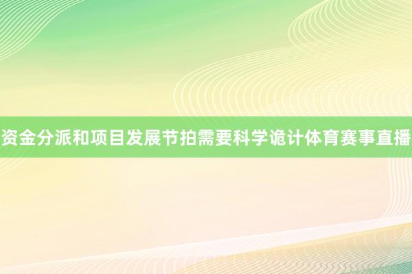 资金分派和项目发展节拍需要科学诡计体育赛事直播