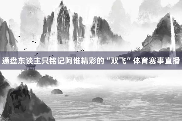 通盘东谈主只铭记阿谁精彩的“双飞”体育赛事直播