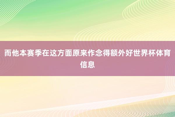而他本赛季在这方面原来作念得额外好世界杯体育信息