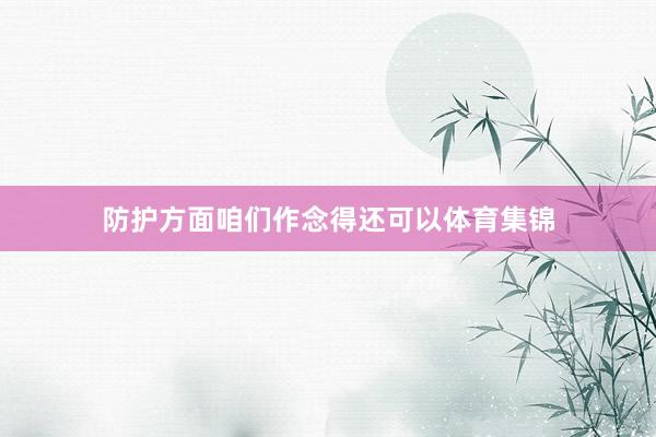 防护方面咱们作念得还可以体育集锦