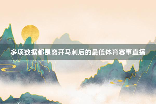 多项数据都是离开马刺后的最低体育赛事直播