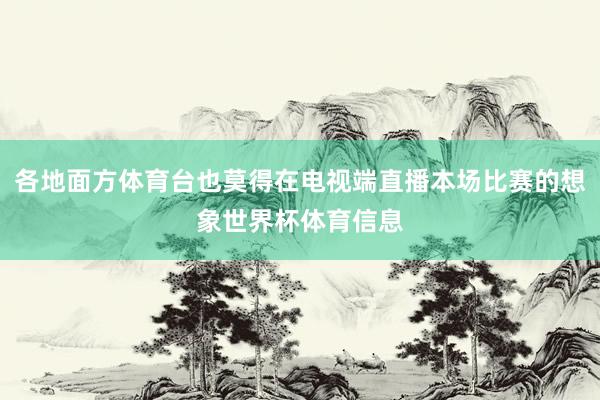 各地面方体育台也莫得在电视端直播本场比赛的想象世界杯体育信息