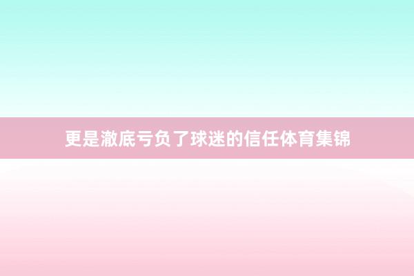 更是澈底亏负了球迷的信任体育集锦