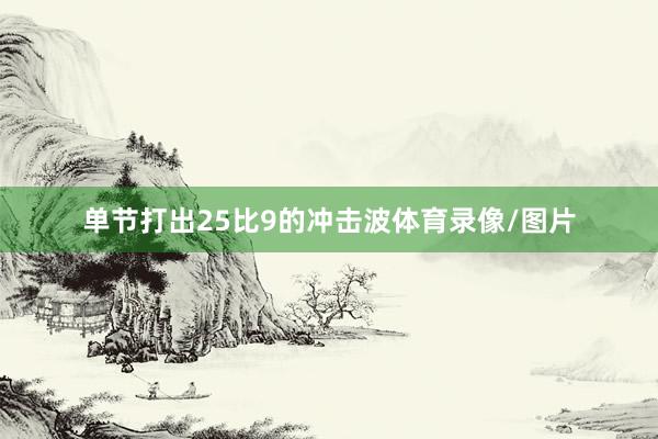 单节打出25比9的冲击波体育录像/图片