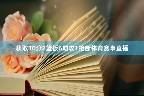 获取10分2篮板6助攻1抢断体育赛事直播