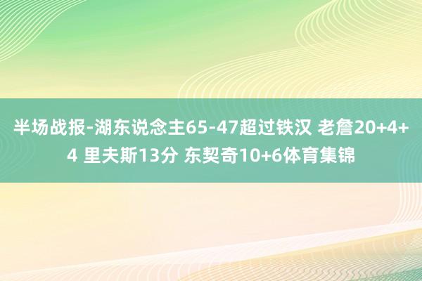 半场战报-湖东说念主65-47超过铁汉 老詹20+4+4 里夫斯13分 东契奇10+6体育集锦