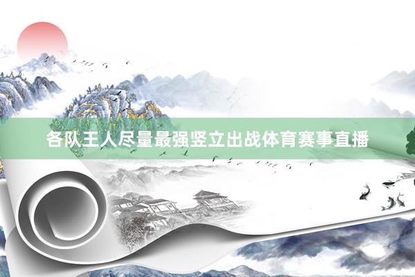 各队王人尽量最强竖立出战体育赛事直播