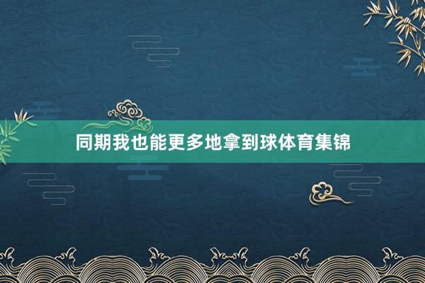 同期我也能更多地拿到球体育集锦