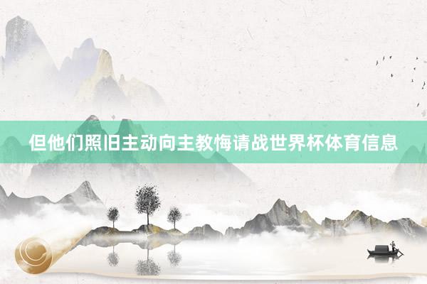 但他们照旧主动向主教悔请战世界杯体育信息