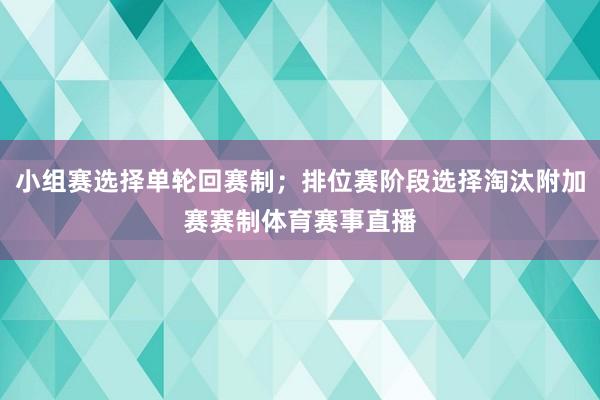 小组赛选择单轮回赛制；排位赛阶段选择淘汰附加赛赛制体育赛事直播