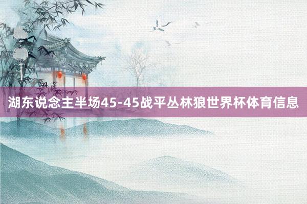 湖东说念主半场45-45战平丛林狼世界杯体育信息