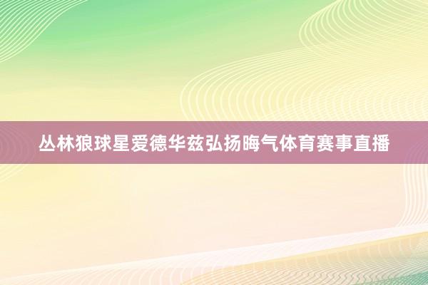 丛林狼球星爱德华兹弘扬晦气体育赛事直播