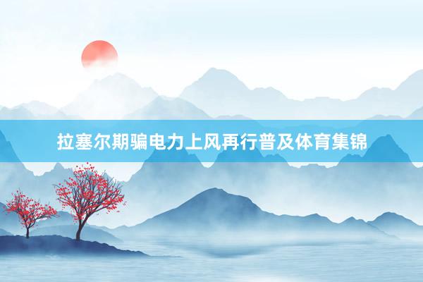 拉塞尔期骗电力上风再行普及体育集锦