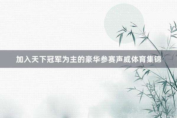 加入天下冠军为主的豪华参赛声威体育集锦