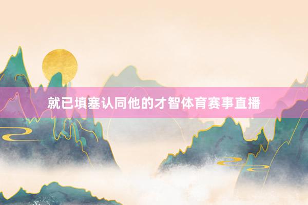 就已填塞认同他的才智体育赛事直播