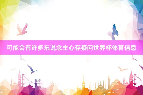 可能会有许多东说念主心存疑问世界杯体育信息
