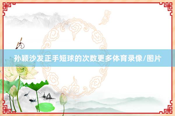 孙颖沙发正手短球的次数更多体育录像/图片