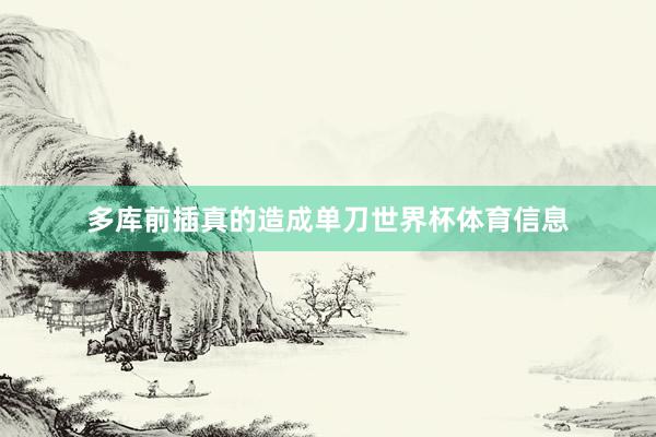 多库前插真的造成单刀世界杯体育信息