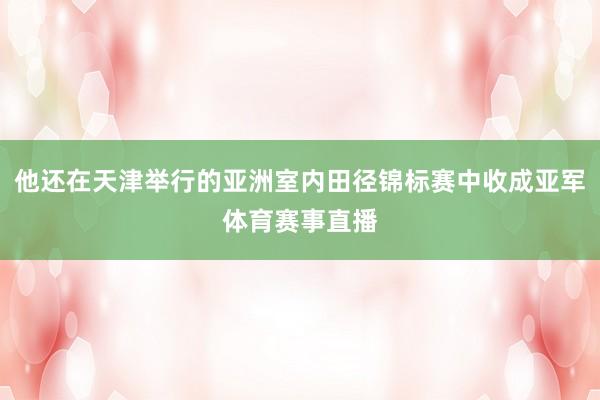 他还在天津举行的亚洲室内田径锦标赛中收成亚军体育赛事直播