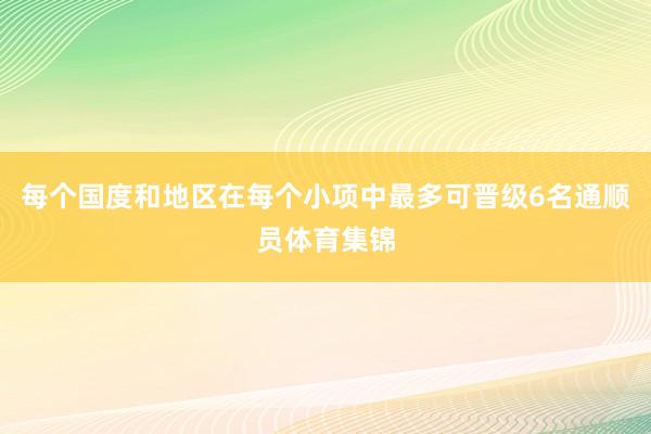 每个国度和地区在每个小项中最多可晋级6名通顺员体育集锦