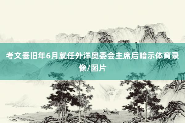 考文垂旧年6月就任外洋奥委会主席后暗示体育录像/图片