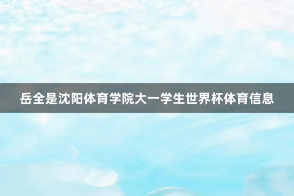 岳全是沈阳体育学院大一学生世界杯体育信息
