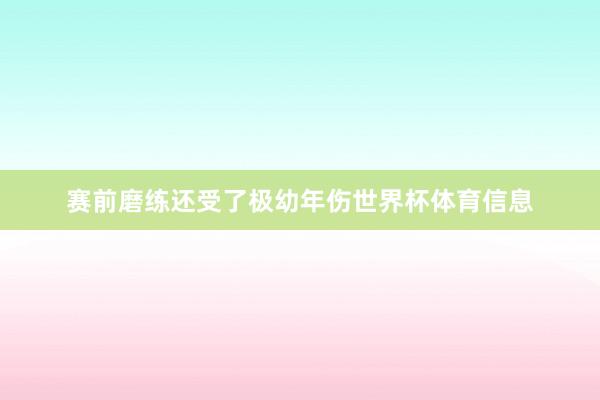 赛前磨练还受了极幼年伤世界杯体育信息
