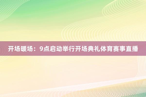 开场暖场：9点启动举行开场典礼体育赛事直播