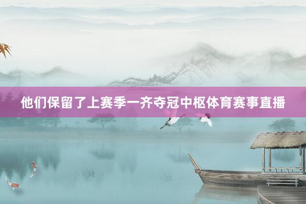 他们保留了上赛季一齐夺冠中枢体育赛事直播
