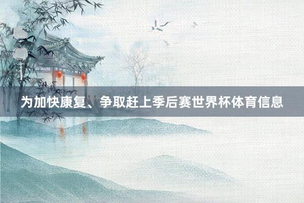 为加快康复、争取赶上季后赛世界杯体育信息