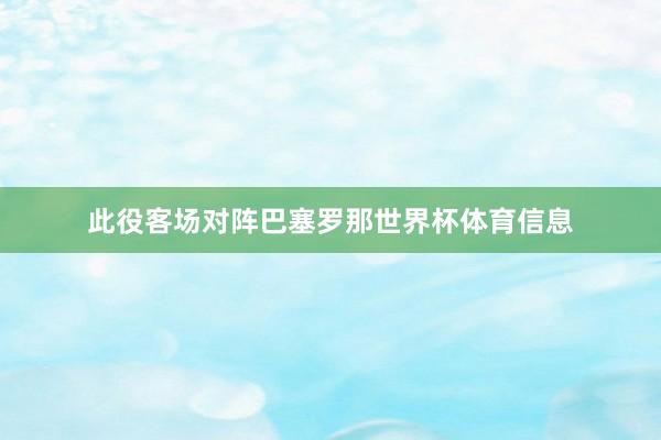 此役客场对阵巴塞罗那世界杯体育信息