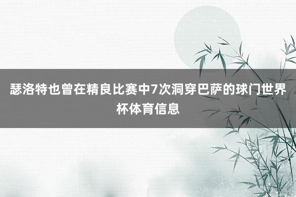 瑟洛特也曾在精良比赛中7次洞穿巴萨的球门世界杯体育信息
