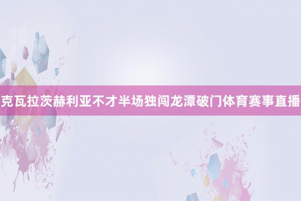克瓦拉茨赫利亚不才半场独闯龙潭破门体育赛事直播