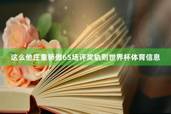 这么他庄重骄傲65场评奖轨则世界杯体育信息