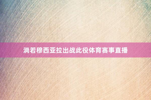 淌若穆西亚拉出战此役体育赛事直播