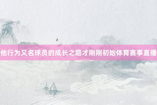 他行为又名球员的成长之路才刚刚初始体育赛事直播
