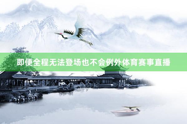 即便全程无法登场也不会例外体育赛事直播