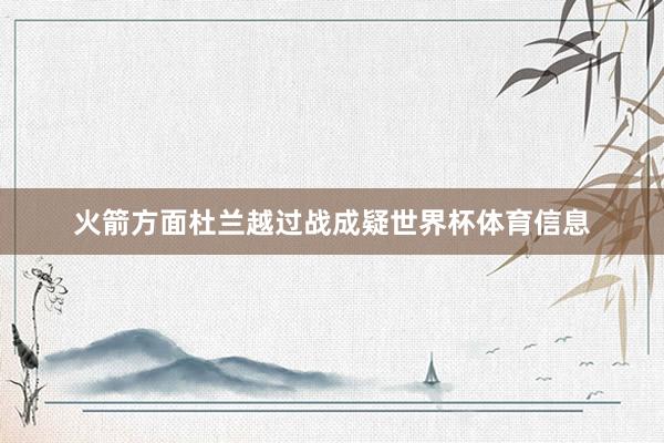 火箭方面杜兰越过战成疑世界杯体育信息