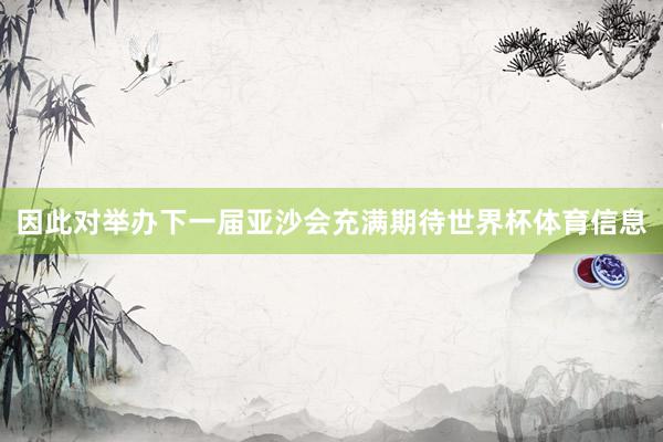 因此对举办下一届亚沙会充满期待世界杯体育信息