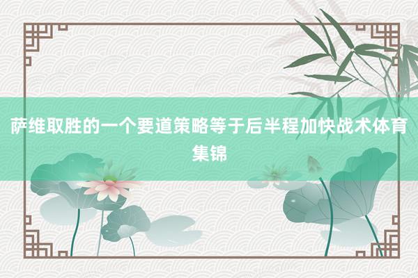 萨维取胜的一个要道策略等于后半程加快战术体育集锦