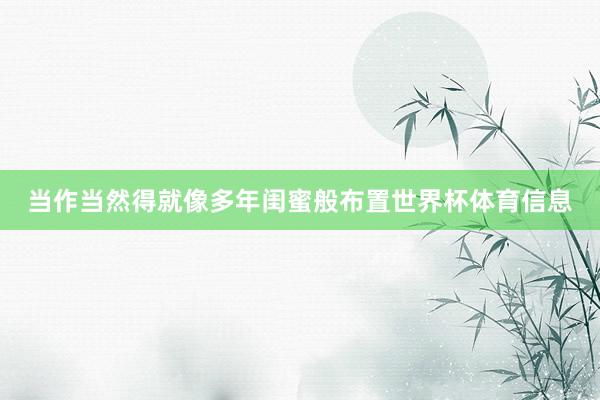 当作当然得就像多年闺蜜般布置世界杯体育信息
