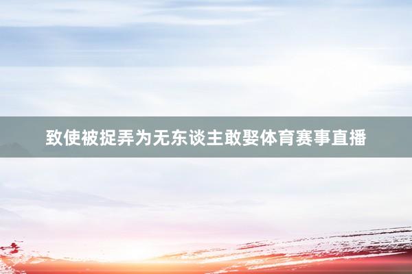 致使被捉弄为无东谈主敢娶体育赛事直播