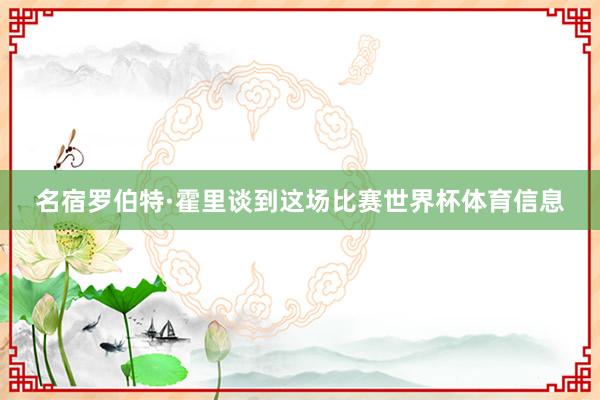 名宿罗伯特·霍里谈到这场比赛世界杯体育信息