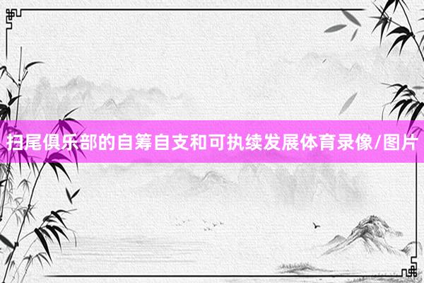 扫尾俱乐部的自筹自支和可执续发展体育录像/图片